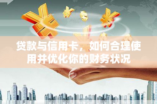 平武贷款与信用卡，如何合理使用并优化你的财务状况