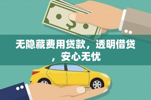 平武无隐藏费用贷款，透明借贷，安心无忧