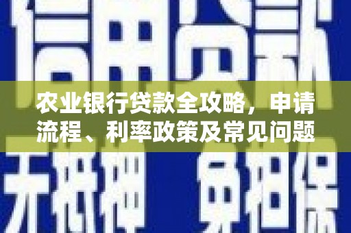 平武农业银行贷款全攻略，申请流程、利率政策及常见问题解析