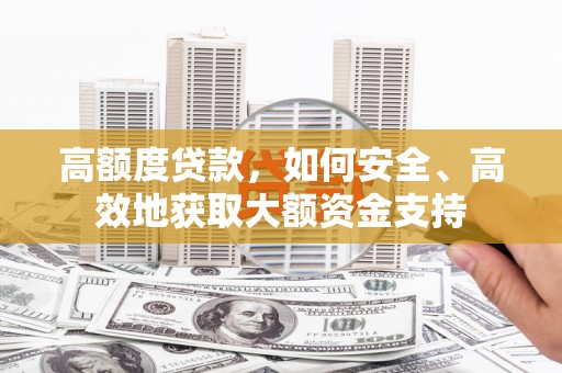 平武高额度贷款，如何安全、高效地获取大额资金支持