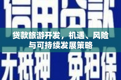 平武贷款旅游开发，机遇、风险与可持续发展策略