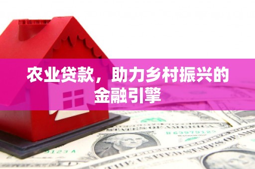 平武农业贷款，助力乡村振兴的金融引擎