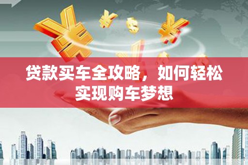 平武贷款买车全攻略，如何轻松实现购车梦想
