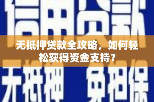 平武无抵押贷款全攻略，如何轻松获得资金支持？