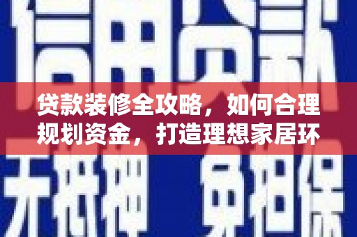 平武贷款装修全攻略，如何合理规划资金，打造理想家居环境