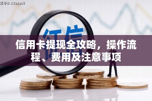 平武信用卡提现全攻略，操作流程、费用及注意事项