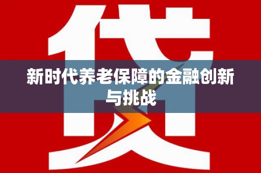 平武新时代养老保障的金融创新与挑战