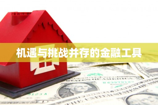 平武机遇与挑战并存的金融工具