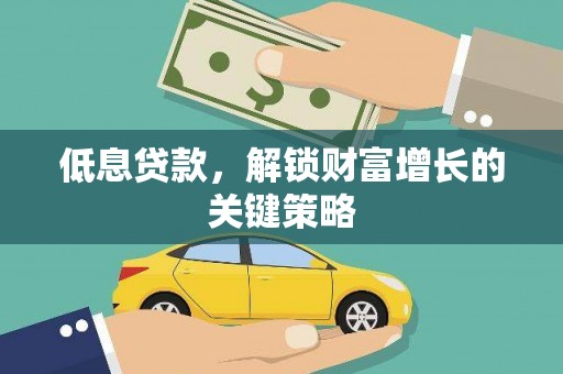 平武低息贷款，解锁财富增长的关键策略