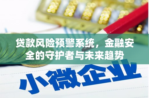平武贷款风险预警系统，金融安全的守护者与未来趋势