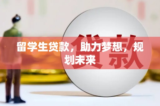 平武留学生贷款，助力梦想，规划未来