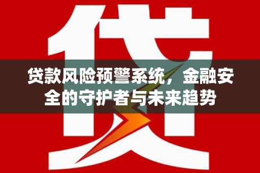 平武贷款风险预警系统，金融安全的守护者与未来趋势