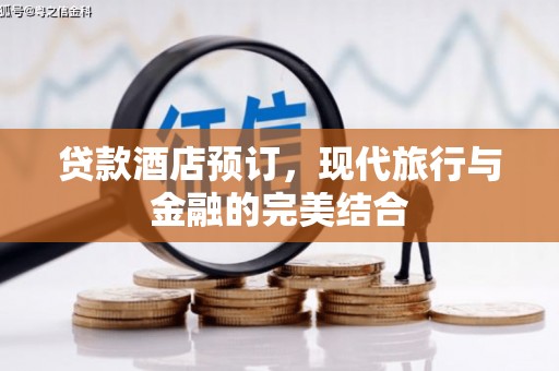 平武贷款酒店预订，现代旅行与金融的完美结合