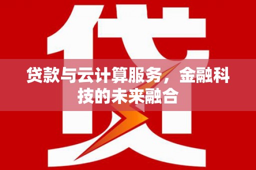 平武贷款与云计算服务，金融科技的未来融合