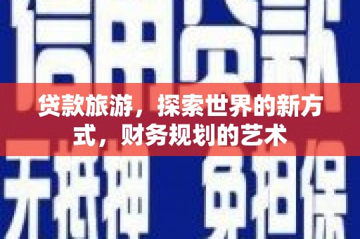 平武贷款旅游，探索世界的新方式，财务规划的艺术