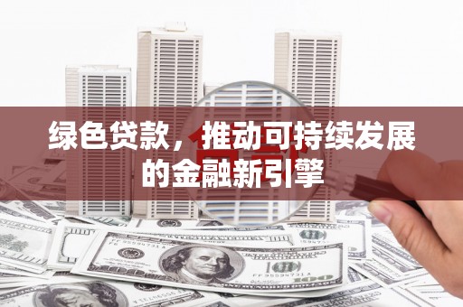 平武绿色贷款，推动可持续发展的金融新引擎