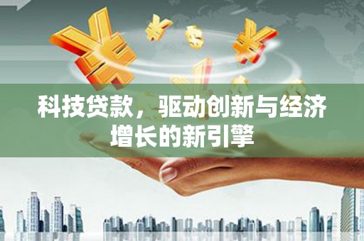 平武科技贷款，驱动创新与经济增长的新引擎