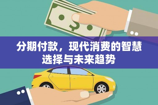 平武分期付款，现代消费的智慧选择与未来趋势