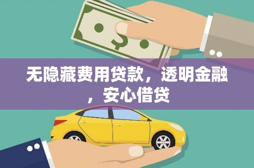 平武无隐藏费用贷款，透明金融，安心借贷