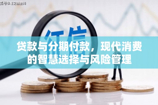 平武贷款与分期付款，现代消费的智慧选择与风险管理