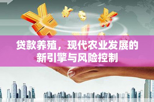 平武贷款养殖，现代农业发展的新引擎与风险控制