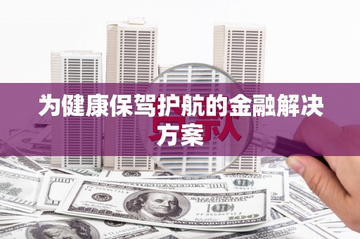 平武为健康保驾护航的金融解决方案