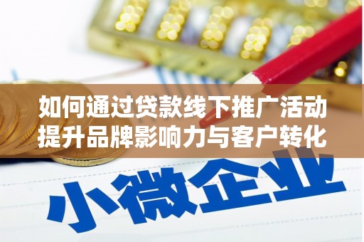 平武如何通过贷款线下推广活动提升品牌影响力与客户转化率