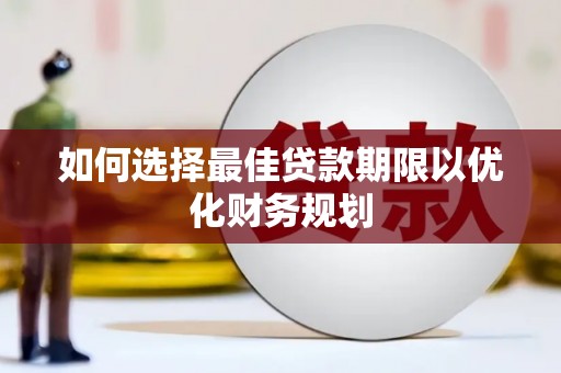 平武如何选择最佳贷款期限以优化财务规划