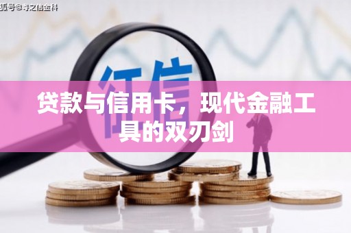 平武贷款与信用卡，现代金融工具的双刃剑