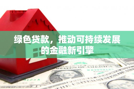 平武绿色贷款，推动可持续发展的金融新引擎