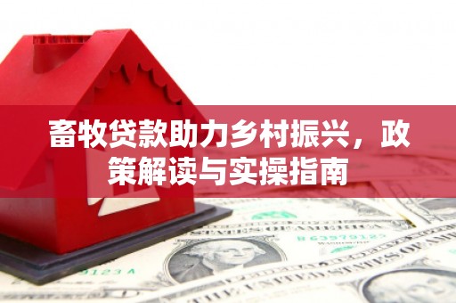 平武畜牧贷款助力乡村振兴，政策解读与实操指南