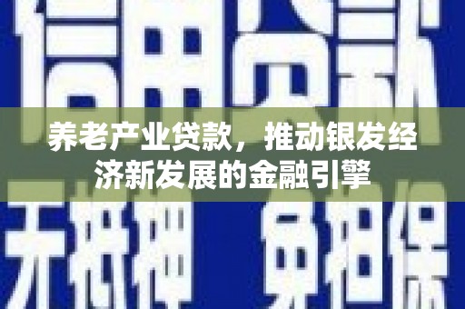 平武养老产业贷款，推动银发经济新发展的金融引擎
