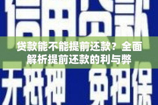 平武贷款能不能提前还款？全面解析提前还款的利与弊