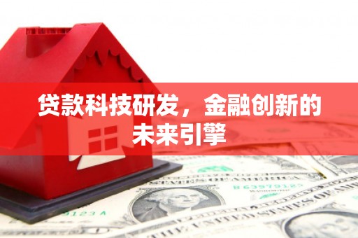 平武贷款科技研发，金融创新的未来引擎