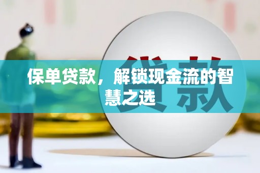 平武保单贷款，解锁现金流的智慧之选