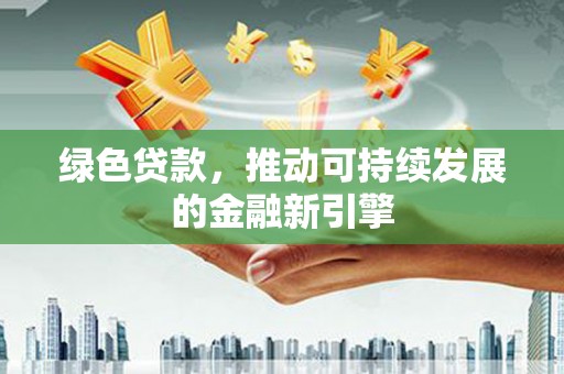平武绿色贷款，推动可持续发展的金融新引擎