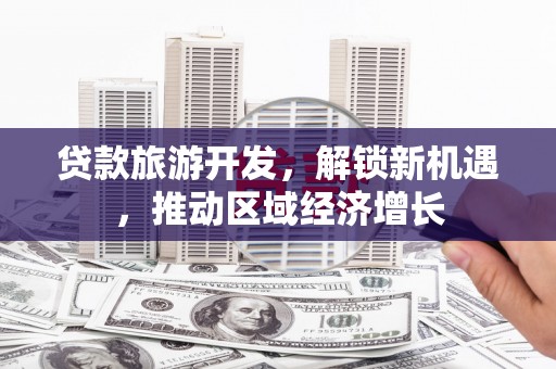 平武贷款旅游开发，解锁新机遇，推动区域经济增长