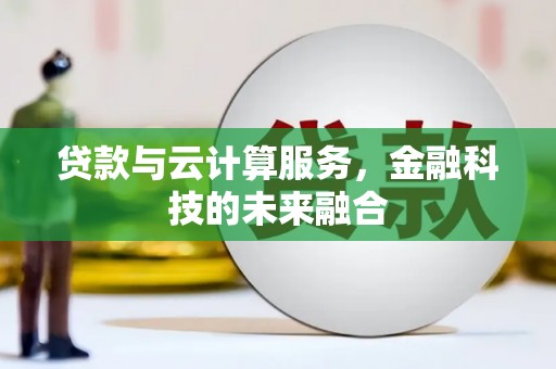 平武贷款与云计算服务，金融科技的未来融合