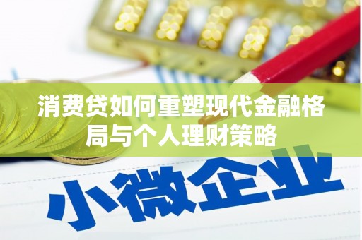 平武消费贷如何重塑现代金融格局与个人理财策略