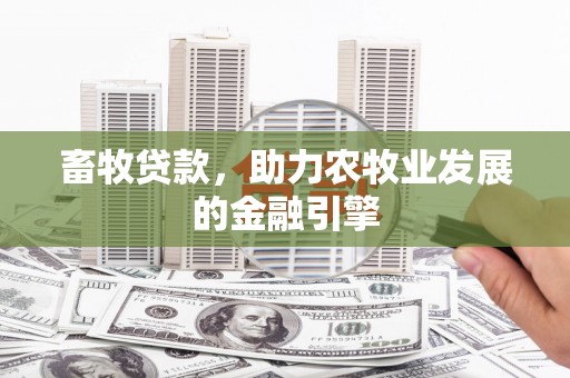 平武畜牧贷款，助力农牧业发展的金融引擎