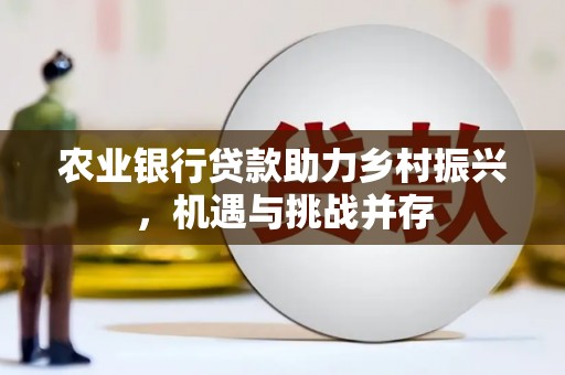 平武农业银行贷款助力乡村振兴，机遇与挑战并存