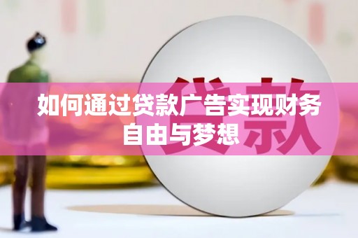 平武如何通过贷款广告实现财务自由与梦想