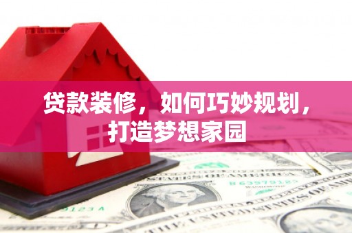 平武贷款装修，如何巧妙规划，打造梦想家园