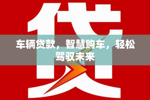 平武车辆贷款，智慧购车，轻松驾驭未来