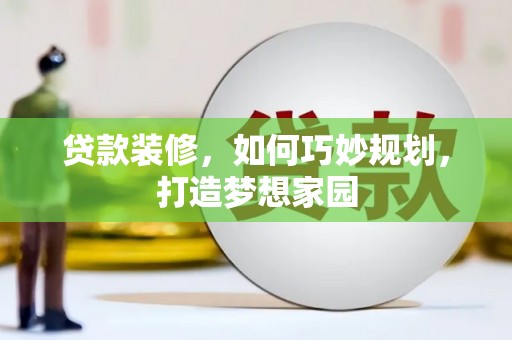 平武贷款装修，如何巧妙规划，打造梦想家园