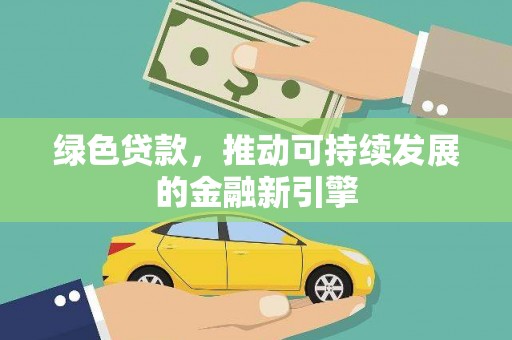 平武绿色贷款，推动可持续发展的金融新引擎