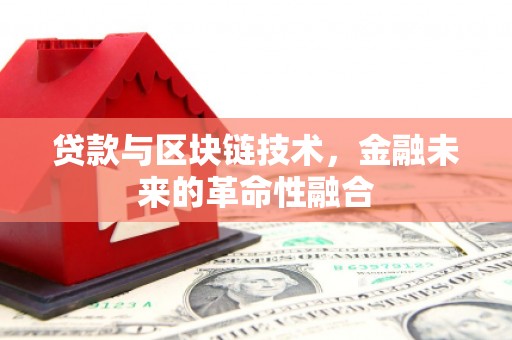 平武贷款与区块链技术，金融未来的革命性融合