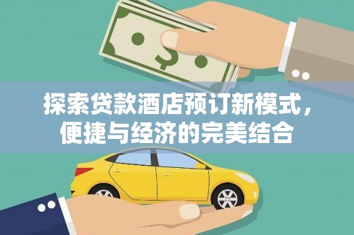 平武探索贷款酒店预订新模式，便捷与经济的完美结合