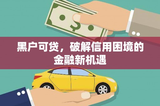 平武黑户可贷，破解信用困境的金融新机遇