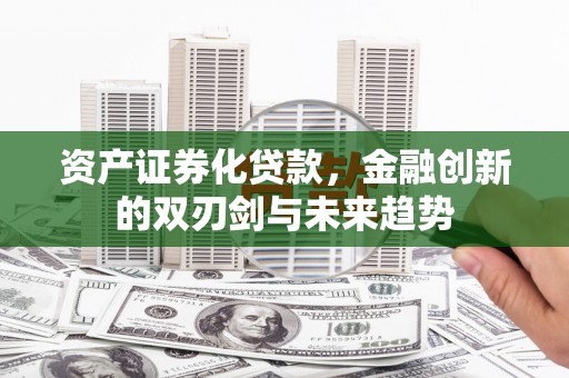 平武资产证券化贷款，金融创新的双刃剑与未来趋势
